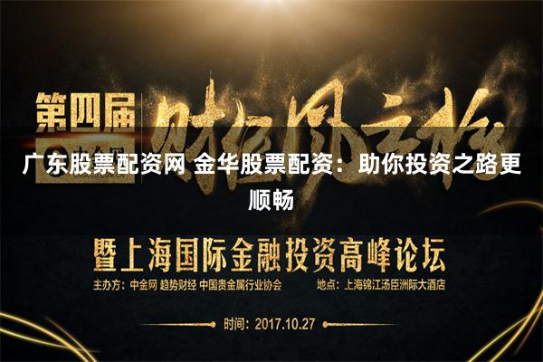 广东股票配资网 金华股票配资：助你投资之路更顺畅